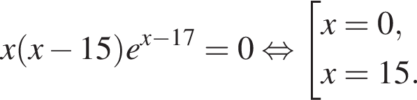 x левая круглая скобка x минус 15 правая круглая скобка e в степени левая круглая скобка x минус 17 правая круглая скобка =0 равносильно совокупность выражений x=0, x=15. конец совокупности