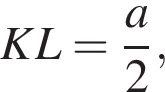 KL= дробь: чис­ли­тель: a, зна­ме­на­тель: 2 конец дроби , 