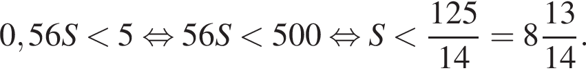 0,56S мень­ше 5 рав­но­силь­но 56S мень­ше 500 рав­но­силь­но S мень­ше дробь: чис­ли­тель: 125, зна­ме­на­тель: 14 конец дроби = целая часть: 8, дроб­ная часть: чис­ли­тель: 13, зна­ме­на­тель: 14 . 