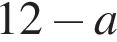  12 минус a