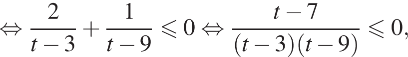  рав­но­силь­но дробь: чис­ли­тель: 2, зна­ме­на­тель: t минус 3 конец дроби плюс дробь: чис­ли­тель: 1, зна­ме­на­тель: t минус 9 конец дроби мень­ше или равно 0 рав­но­силь­но дробь: чис­ли­тель: t минус 7, зна­ме­на­тель: левая круг­лая скоб­ка t минус 3 пра­вая круг­лая скоб­ка левая круг­лая скоб­ка t минус 9 пра­вая круг­лая скоб­ка конец дроби мень­ше или равно 0, 