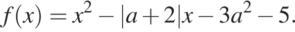 f левая круг­лая скоб­ка x пра­вая круг­лая скоб­ка =x в квад­ра­те минус |a плюс 2|x минус 3a в квад­ра­те минус 5.