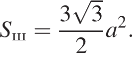 S_ш= дробь: чис­ли­тель: 3 ко­рень из: на­ча­ло ар­гу­мен­та: 3 конец ар­гу­мен­та , зна­ме­на­тель: 2 конец дроби a в квад­ра­те . 