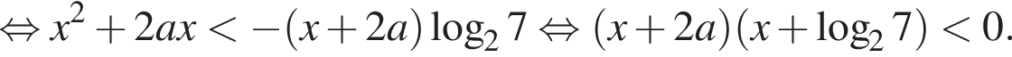  рав­но­силь­но x в квад­ра­те плюс 2ax мень­ше минус левая круг­лая скоб­ка x плюс 2a пра­вая круг­лая скоб­ка ло­га­рифм по ос­но­ва­нию 2 7 рав­но­силь­но левая круг­лая скоб­ка x плюс 2a пра­вая круг­лая скоб­ка левая круг­лая скоб­ка x плюс ло­га­рифм по ос­но­ва­нию 2 7 пра­вая круг­лая скоб­ка мень­ше 0.