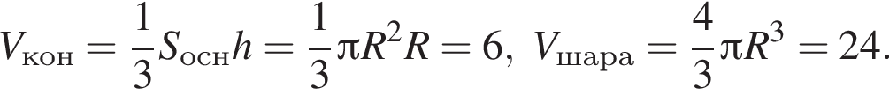 V_кон= дробь: чис­ли­тель: 1, зна­ме­на­тель: 3 конец дроби S_оснh= дробь: чис­ли­тель: 1, зна­ме­на­тель: 3 конец дроби Пи R в квад­ра­те R=6, V_шара= дробь: чис­ли­тель: 4, зна­ме­на­тель: 3 конец дроби Пи R в кубе =24.