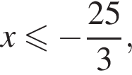  x мень­ше или равно минус дробь: чис­ли­тель: 25, зна­ме­на­тель: 3 конец дроби , 