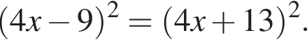  левая круг­лая скоб­ка 4x минус 9 пра­вая круг­лая скоб­ка в квад­ра­те = левая круг­лая скоб­ка 4x плюс 13 пра­вая круг­лая скоб­ка в квад­ра­те .