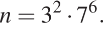 n = 3 в квад­ра­те умно­жить на 7 в сте­пе­ни 6 .