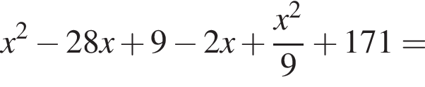 x в квад­ра­те минус 28x плюс 9 минус 2x плюс дробь: чис­ли­тель: x в квад­ра­те , зна­ме­на­тель: 9 конец дроби плюс 171= 