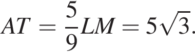 AT= дробь: чис­ли­тель: 5, зна­ме­на­тель: 9 конец дроби LM=5 ко­рень из: на­ча­ло ар­гу­мен­та: 3 конец ар­гу­мен­та .