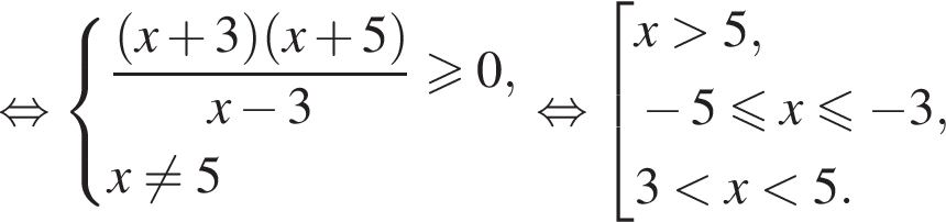  рав­но­силь­но си­сте­ма вы­ра­же­ний  новая стро­ка дробь: чис­ли­тель: левая круг­лая скоб­ка x плюс 3 пра­вая круг­лая скоб­ка левая круг­лая скоб­ка x плюс 5 пра­вая круг­лая скоб­ка , зна­ме­на­тель: x минус 3 конец дроби боль­ше или равно 0, новая стро­ка x не равно 5 конец си­сте­мы . рав­но­силь­но со­во­куп­ность вы­ра­же­ний  новая стро­ка x боль­ше 5, новая стро­ка минус 5 мень­ше или равно x\leqslant минус 3, новая стро­ка 3 мень­ше x мень­ше 5. конец со­во­куп­но­сти . 