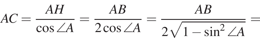  AC = дробь: чис­ли­тель: AH, зна­ме­на­тель: ко­си­нус \angle A конец дроби = дробь: чис­ли­тель: AB, зна­ме­на­тель: 2 ко­си­нус \angle A конец дроби = дробь: чис­ли­тель: AB, зна­ме­на­тель: 2 ко­рень из: на­ча­ло ар­гу­мен­та: 1 минус синус в квад­ра­те \angle A конец ар­гу­мен­та конец дроби = 