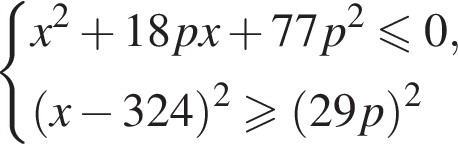  си­сте­ма вы­ра­же­ний x в квад­ра­те плюс 18px плюс 77p в квад­ра­те мень­ше или равно 0, левая круг­лая скоб­ка x минус 324 пра­вая круг­лая скоб­ка в квад­ра­те боль­ше или равно левая круг­лая скоб­ка 29p пра­вая круг­лая скоб­ка в квад­ра­те конец си­сте­мы . 