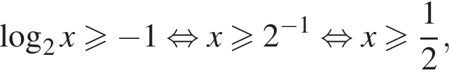 ло­га­рифм по ос­но­ва­нию 2 x боль­ше или равно минус 1 рав­но­силь­но x боль­ше или равно 2 в сте­пе­ни левая круг­лая скоб­ка минус 1 пра­вая круг­лая скоб­ка рав­но­силь­но x боль­ше или равно дробь: чис­ли­тель: 1, зна­ме­на­тель: 2 конец дроби ,