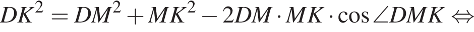DK в квад­ра­те =DM в квад­ра­те плюс MK в квад­ра­те минус 2DM умно­жить на MK умно­жить на ко­си­нус \angle DMK рав­но­силь­но 