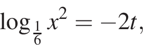  ло­га­рифм по ос­но­ва­нию левая круг­лая скоб­ка дробь: чис­ли­тель: 1, зна­ме­на­тель: 6 конец дроби пра­вая круг­лая скоб­ка x в квад­ра­те = минус 2t,