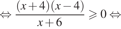 равносильно дробь: числитель: левая круглая скобка x плюс 4 правая круглая скобка левая круглая скобка x минус 4 правая круглая скобка , знаменатель: x плюс 6 конец дроби больше или равно 0 равносильно