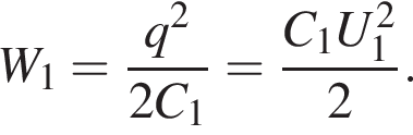 W_1= дробь: чис­ли­тель: q в квад­ра­те , зна­ме­на­тель: 2C_1 конец дроби = дробь: чис­ли­тель: C_1U_1 в квад­ра­те , зна­ме­на­тель: 2 конец дроби . 