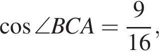  ко­си­нус \angle BCA= дробь: чис­ли­тель: 9, зна­ме­на­тель: 16 конец дроби , 