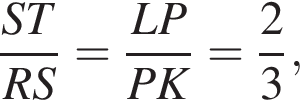  дробь: чис­ли­тель: ST, зна­ме­на­тель: RS конец дроби = дробь: чис­ли­тель: LP, зна­ме­на­тель: PK конец дроби = дробь: чис­ли­тель: 2, зна­ме­на­тель: 3 конец дроби , 