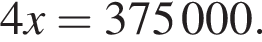 4x=375000.