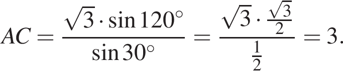 AC= дробь: чис­ли­тель: ко­рень из: на­ча­ло ар­гу­мен­та: 3 конец ар­гу­мен­та умно­жить на синус 120 гра­ду­сов, зна­ме­на­тель: синус 30 гра­ду­сов конец дроби = дробь: чис­ли­тель: ко­рень из: на­ча­ло ар­гу­мен­та: 3 конец ар­гу­мен­та умно­жить на дробь: чис­ли­тель: ко­рень из: на­ча­ло ар­гу­мен­та: 3 конец ар­гу­мен­та , зна­ме­на­тель: 2 конец дроби , зна­ме­на­тель: дробь: чис­ли­тель: 1, зна­ме­на­тель: 2 конец дроби конец дроби =3. 