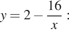 y = 2 минус дробь: чис­ли­тель: 16, зна­ме­на­тель: x конец дроби : 