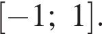  левая квад­рат­ная скоб­ка минус 1;1 пра­вая квад­рат­ная скоб­ка .