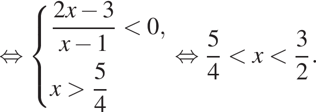равносильно система выражений новая строка дробь: числитель: 2x минус 3, знаменатель: x минус 1 конец дроби меньше 0, новая строка x больше дробь: числитель: 5, знаменатель: 4 конец дроби конец системы . равносильно дробь: числитель: 5, знаменатель: 4 конец дроби меньше x меньше дробь: числитель: 3, знаменатель: 2 конец дроби .