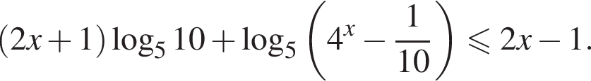 левая круглая скобка 2x плюс 1 правая круглая скобка логарифм по основанию 5 10 плюс логарифм по основанию 5 левая круглая скобка 4 в степени x минус дробь: числитель: 1, знаменатель: конец дроби 10 правая круглая скобка \leqslant2x минус 1.
