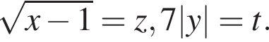  ко­рень из: на­ча­ло ар­гу­мен­та: x минус 1 конец ар­гу­мен­та =z, 7|y|=t.