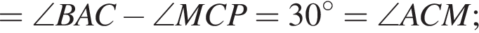 = \angle BAC минус \angle MCP=30 градусов=\angle ACM;
