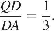  дробь: чис­ли­тель: QD, зна­ме­на­тель: DA конец дроби = дробь: чис­ли­тель: 1, зна­ме­на­тель: 3 конец дроби . 