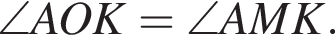\angle AOK =\angle AMK.