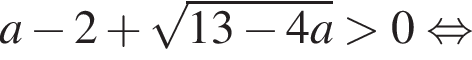 a минус 2 плюс корень из: начало аргумента: 13 минус 4a конец аргумента больше 0 равносильно