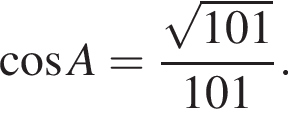  ко­си­нус A = дробь: чис­ли­тель: ко­рень из: на­ча­ло ар­гу­мен­та: 101 конец ар­гу­мен­та , зна­ме­на­тель: 101 конец дроби . 