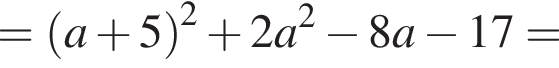 = левая круглая скобка a плюс 5 правая круглая скобка в квадрате плюс 2a в квадрате минус 8a минус 17=