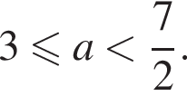 3 мень­ше или равно a мень­ше дробь: чис­ли­тель: 7, зна­ме­на­тель: 2 конец дроби .