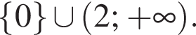  левая фи­гур­ная скоб­ка 0 пра­вая фи­гур­ная скоб­ка \cup левая круг­лая скоб­ка 2; плюс бес­ко­неч­ность пра­вая круг­лая скоб­ка .