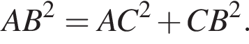 AB в квад­ра­те = AC в квад­ра­те плюс CB в квад­ра­те .