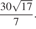  дробь: чис­ли­тель: 30 ко­рень из: на­ча­ло ар­гу­мен­та: 17 конец ар­гу­мен­та , зна­ме­на­тель: 7 конец дроби . 