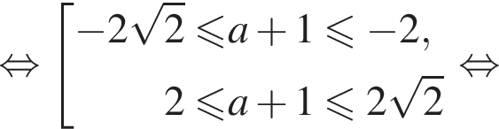  рав­но­силь­но со­во­куп­ность вы­ра­же­ний минус 2 ко­рень из: на­ча­ло ар­гу­мен­та: 2 конец ар­гу­мен­та мень­ше или равно a плюс 1\leqslant минус 2,2 мень­ше или равно a плюс 1\leqslant2 ко­рень из: на­ча­ло ар­гу­мен­та: 2 конец ар­гу­мен­та конец со­во­куп­но­сти . рав­но­силь­но 