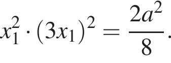 x_1 в квад­ра­те умно­жить на левая круг­лая скоб­ка 3x_1 пра­вая круг­лая скоб­ка в квад­ра­те = дробь: чис­ли­тель: 2a в квад­ра­те , зна­ме­на­тель: 8 конец дроби . 