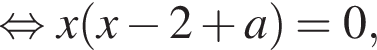 равносильно x левая круглая скобка x минус 2 плюс a правая круглая скобка =0,