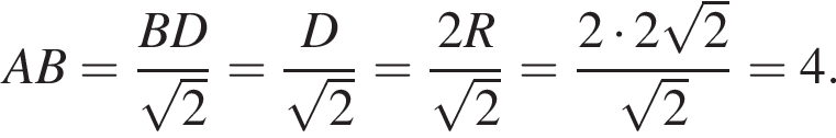 AB= дробь: чис­ли­тель: BD, зна­ме­на­тель: ко­рень из: на­ча­ло ар­гу­мен­та: 2 конец ар­гу­мен­та конец дроби = дробь: чис­ли­тель: D, зна­ме­на­тель: ко­рень из: на­ча­ло ар­гу­мен­та: 2 конец ар­гу­мен­та конец дроби = дробь: чис­ли­тель: 2R, зна­ме­на­тель: ко­рень из: на­ча­ло ар­гу­мен­та: 2 конец ар­гу­мен­та конец дроби = дробь: чис­ли­тель: 2 умно­жить на 2 ко­рень из: на­ча­ло ар­гу­мен­та: 2 конец ар­гу­мен­та , зна­ме­на­тель: ко­рень из: на­ча­ло ар­гу­мен­та: 2 конец ар­гу­мен­та конец дроби =4. 