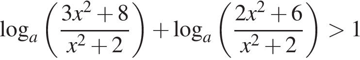  ло­га­рифм по ос­но­ва­нию a левая круг­лая скоб­ка дробь: чис­ли­тель: 3x в квад­ра­те плюс 8, зна­ме­на­тель: x в квад­ра­те плюс 2 конец дроби пра­вая круг­лая скоб­ка плюс ло­га­рифм по ос­но­ва­нию a левая круг­лая скоб­ка дробь: чис­ли­тель: 2x в квад­ра­те плюс 6, зна­ме­на­тель: x в квад­ра­те плюс 2 конец дроби пра­вая круг­лая скоб­ка боль­ше 1 