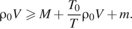 \rho_0 V больше или равно M плюс дробь: числитель: T_0, знаменатель: T конец дроби \rho_0 V плюс m .
