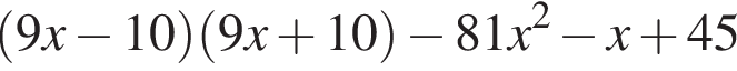 левая круглая скобка 9x минус 10 правая круглая скобка левая круглая скобка 9x плюс 10 правая круглая скобка минус 81x в квадрате минус x плюс 45