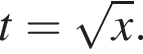 t= корень из: начало аргумента: x конец аргумента .