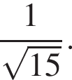  дробь: чис­ли­тель: 1, зна­ме­на­тель: ко­рень из: на­ча­ло ар­гу­мен­та: 15 конец ар­гу­мен­та конец дроби . 